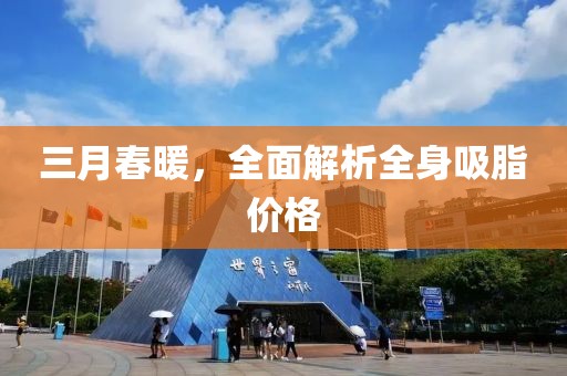 三月春暖，全面解析全身吸脂价格