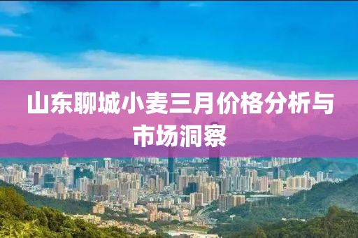 山东聊城小麦三月价格分析与市场洞察