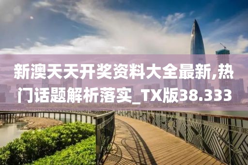新澳天天开奖资料大全最新,热门话题解析落实_TX版38.333