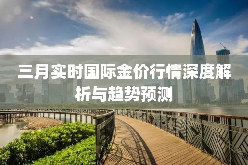 三月实时国际金价行情深度解析与趋势预测