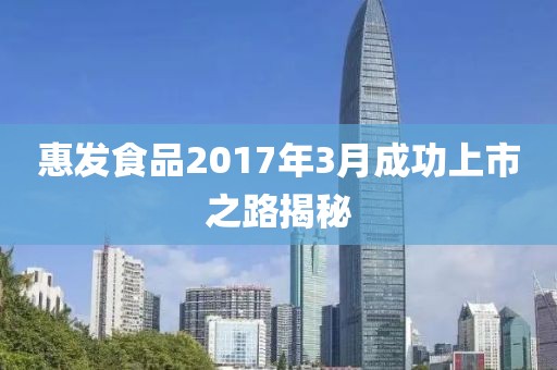 惠发食品2017年3月成功上市之路揭秘