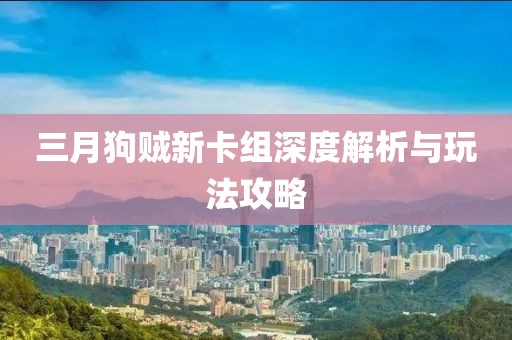 三月狗贼新卡组深度解析与玩法攻略