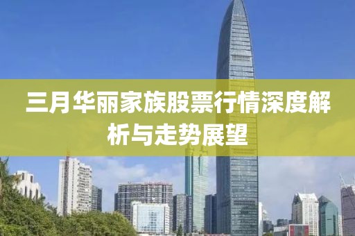 三月华丽家族股票行情深度解析与走势展望