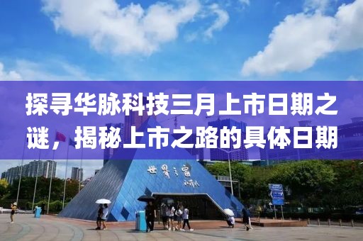 探寻华脉科技三月上市日期之谜，揭秘上市之路的具体日期