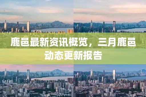 鹿邑最新资讯概览，三月鹿邑动态更新报告