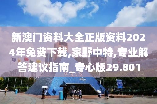 新澳门资料大全正版资料2024年免费下载,家野中特,专业解答建议指南_专心版29.801