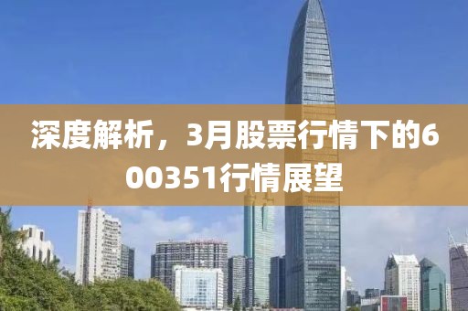 深度解析，3月股票行情下的600351行情展望