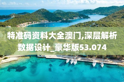 特准码资料大全澳门,深层解析数据设计_豪华版53.074