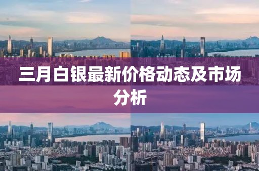 三月白银最新价格动态及市场分析