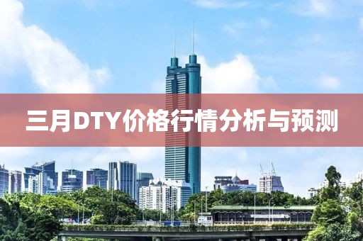 三月DTY价格行情分析与预测