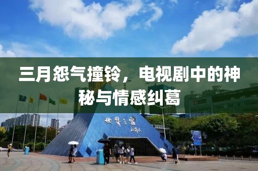 三月怨气撞铃，电视剧中的神秘与情感纠葛