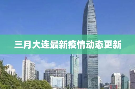 三月大连最新疫情动态更新