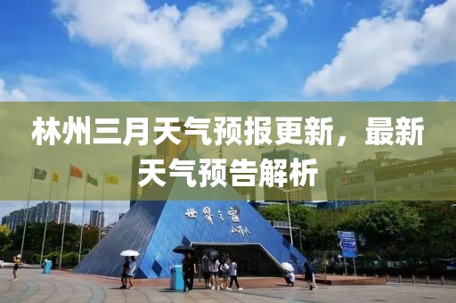 林州三月天气预报更新，最新天气预告解析