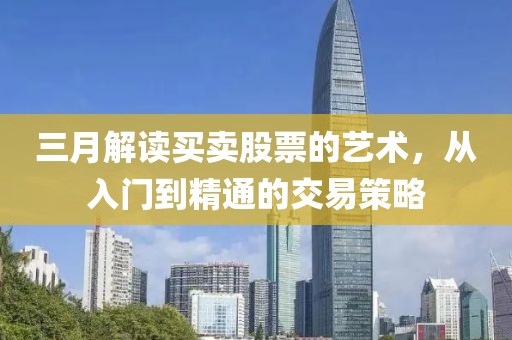 三月解读买卖股票的艺术，从入门到精通的交易策略