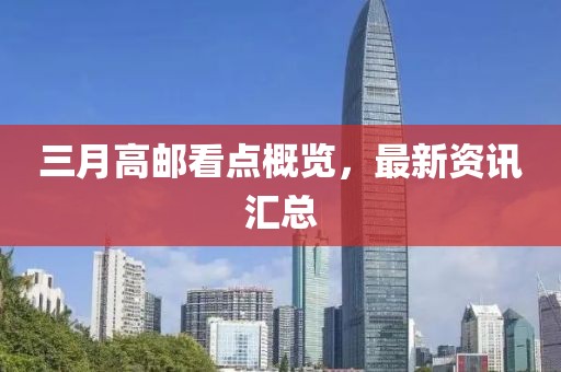 三月高邮看点概览，最新资讯汇总