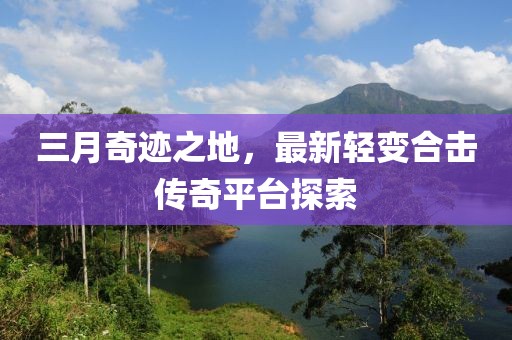 三月奇迹之地，最新轻变合击传奇平台探索