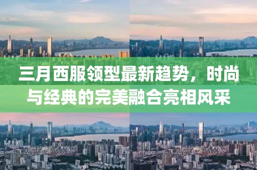 三月西服领型最新趋势，时尚与经典的完美融合亮相风采