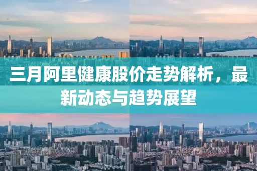 三月阿里健康股价走势解析，最新动态与趋势展望