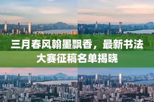 三月春风翰墨飘香，最新书法大赛征稿名单揭晓