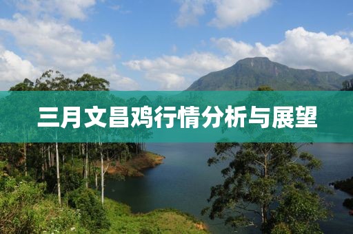 三月文昌鸡行情分析与展望