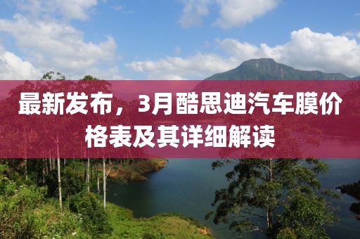 最新发布，3月酷思迪汽车膜价格表及其详细解读