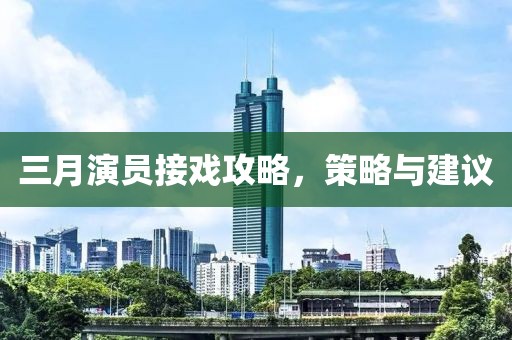 三月演员接戏攻略，策略与建议