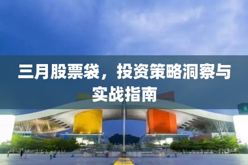 三月股票袋，投资策略洞察与实战指南