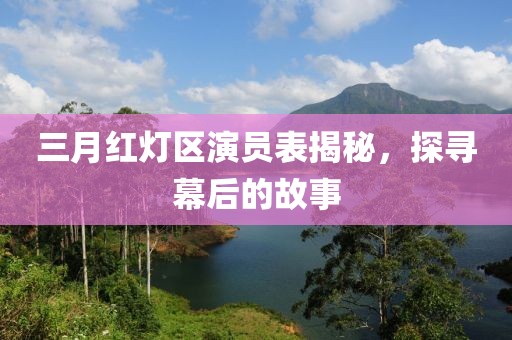 三月红灯区演员表揭秘，探寻幕后的故事
