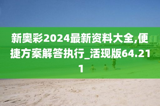 新奥彩2024最新资料大全,便捷方案解答执行_活现版64.211