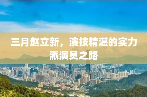 三月赵立新，演技精湛的实力派演员之路