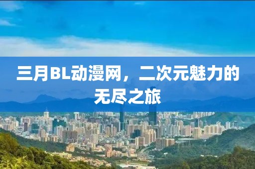 三月BL动漫网，二次元魅力的无尽之旅