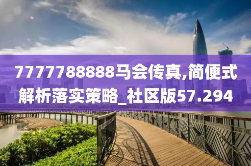 7777788888马会传真,简便式解析落实策略_社区版57.294