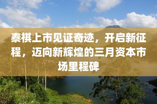 泰祺上市见证奇迹，开启新征程，迈向新辉煌的三月资本市场里程碑