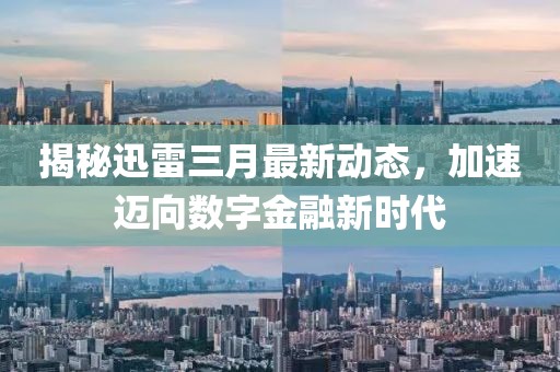 揭秘迅雷三月最新动态，加速迈向数字金融新时代