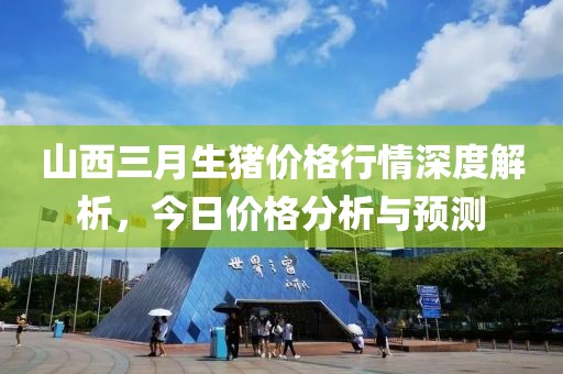 山西三月生猪价格行情深度解析，今日价格分析与预测