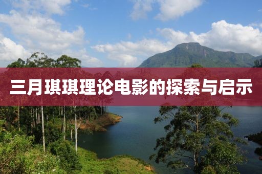 三月琪琪理论电影的探索与启示