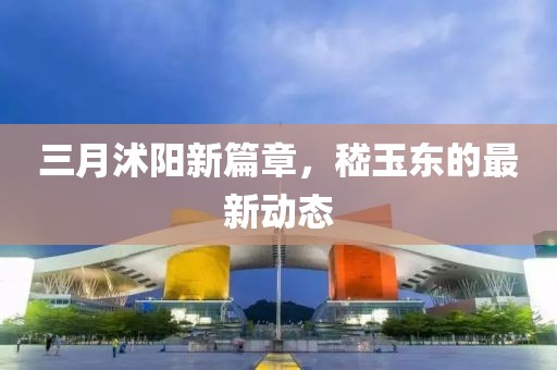 三月沭阳新篇章，嵇玉东的最新动态