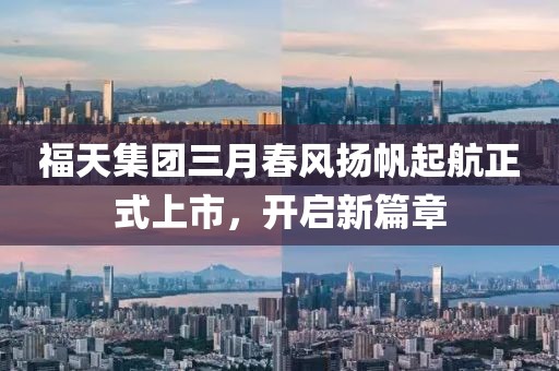 福天集团三月春风扬帆起航正式上市，开启新篇章