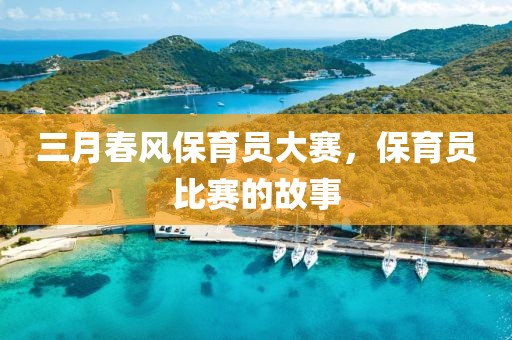 三月春风保育员大赛，保育员比赛的故事