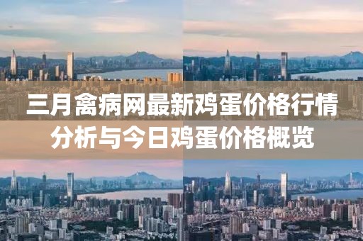 三月禽病网最新鸡蛋价格行情分析与今日鸡蛋价格概览