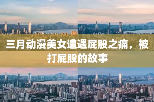 三月动漫美女遭遇屁股之痛，被打屁股的故事