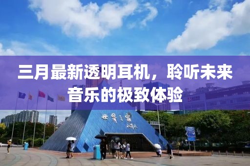 三月最新透明耳机，聆听未来音乐的极致体验