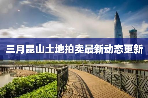 三月昆山土地拍卖最新动态更新