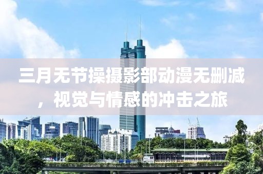 三月无节操摄影部动漫无删减，视觉与情感的冲击之旅