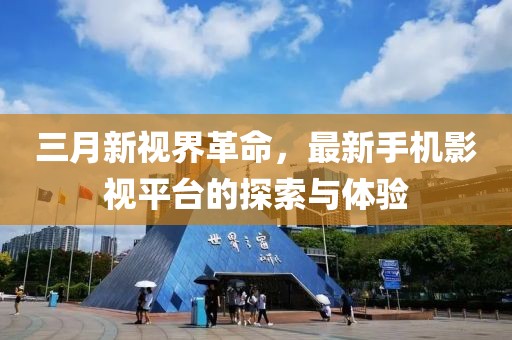 三月新视界革命，最新手机影视平台的探索与体验