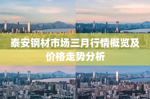 泰安钢材市场三月行情概览及价格走势分析