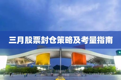 三月股票封仓策略及考量指南