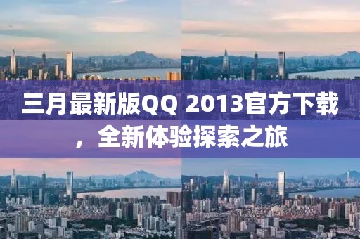 三月最新版QQ 2013官方下载，全新体验探索之旅