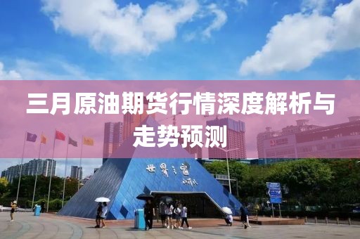 三月原油期货行情深度解析与走势预测