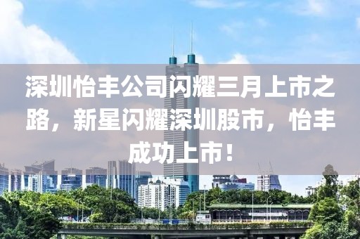 深圳怡丰公司闪耀三月上市之路，新星闪耀深圳股市，怡丰成功上市！